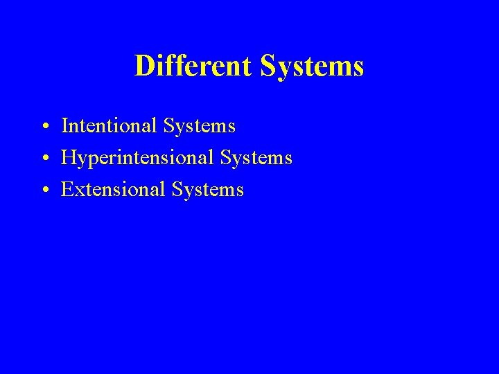 Different Systems • Intentional Systems • Hyperintensional Systems • Extensional Systems 