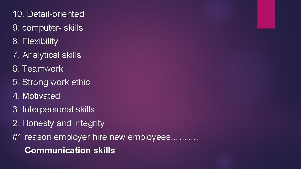 10. Detail-oriented 9. computer- skills 8. Flexibility 7. Analytical skills 6. Teamwork 5. Strong