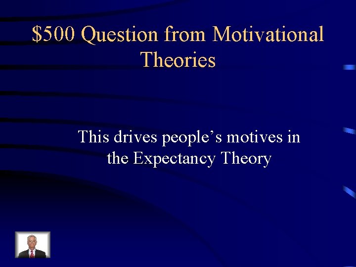 $500 Question from Motivational Theories This drives people’s motives in the Expectancy Theory 