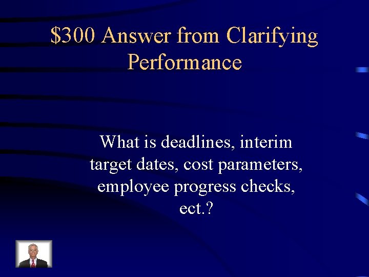 $300 Answer from Clarifying Performance What is deadlines, interim target dates, cost parameters, employee