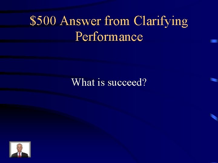 $500 Answer from Clarifying Performance What is succeed? 