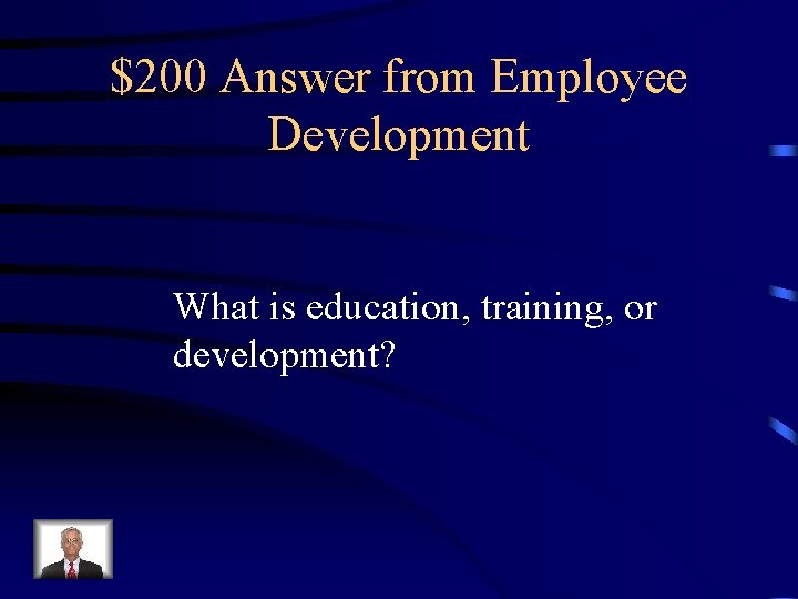 $200 Answer from Employee Development What is education, training, or development? 
