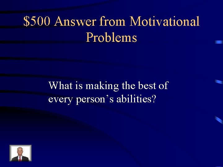 $500 Answer from Motivational Problems What is making the best of every person’s abilities?