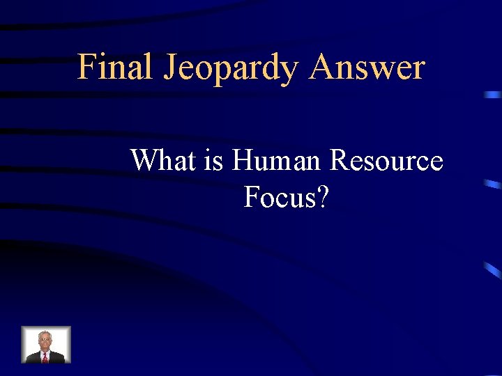 Final Jeopardy Answer What is Human Resource Focus? 