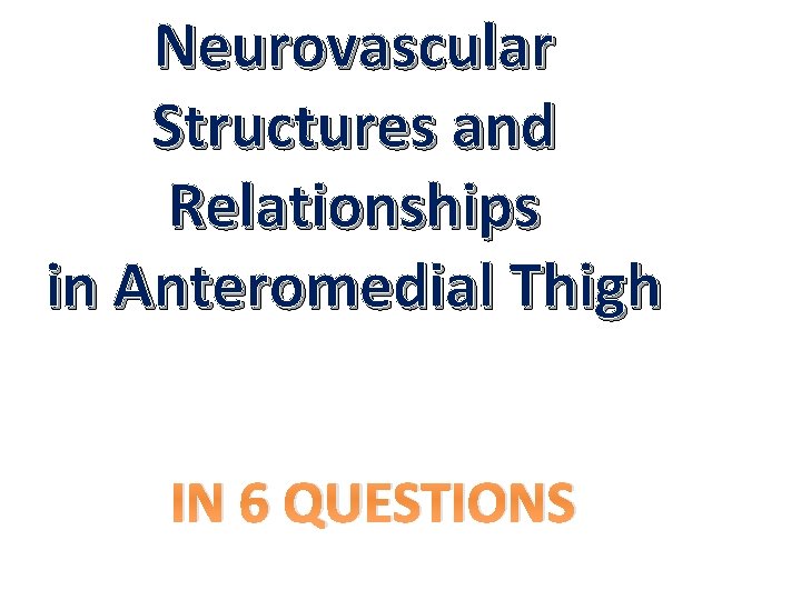 Neurovascular Structures and Relationships in Anteromedial Thigh IN 6 QUESTIONS 