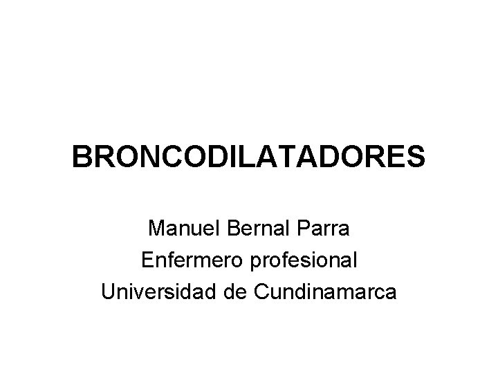 BRONCODILATADORES Manuel Bernal Parra Enfermero profesional Universidad de Cundinamarca 