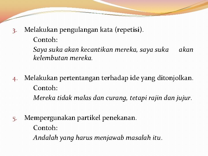 3. Melakukan pengulangan kata (repetisi). Contoh: Saya suka akan kecantikan mereka, saya suka kelembutan