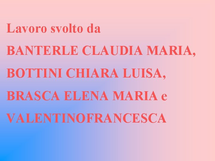 Lavoro svolto da BANTERLE CLAUDIA MARIA, BOTTINI CHIARA LUISA, BRASCA ELENA MARIA e VALENTINOFRANCESCA