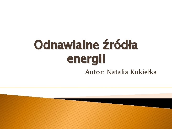 Odnawialne źródła energii Autor: Natalia Kukiełka 
