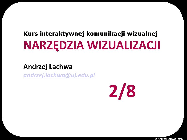 Kurs interaktywnej komunikacji wizualnej NARZĘDZIA WIZUALIZACJI Andrzej Łachwa andrzej. lachwa@uj. edu. pl 2/8 ©