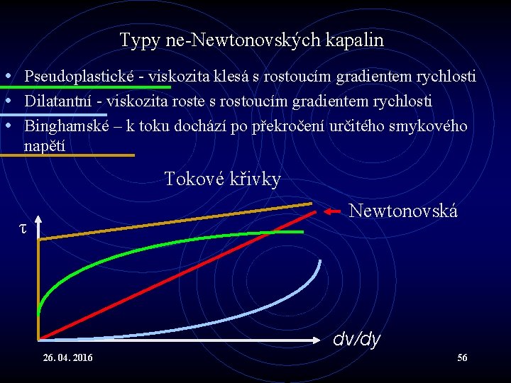 Typy ne-Newtonovských kapalin • Pseudoplastické - viskozita klesá s rostoucím gradientem rychlosti • Dilatantní