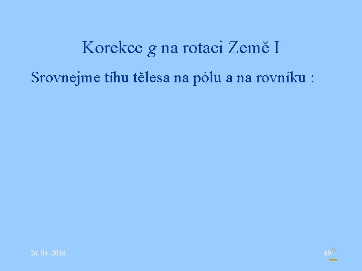 Korekce g na rotaci Země I Srovnejme tíhu tělesa na pólu a na rovníku