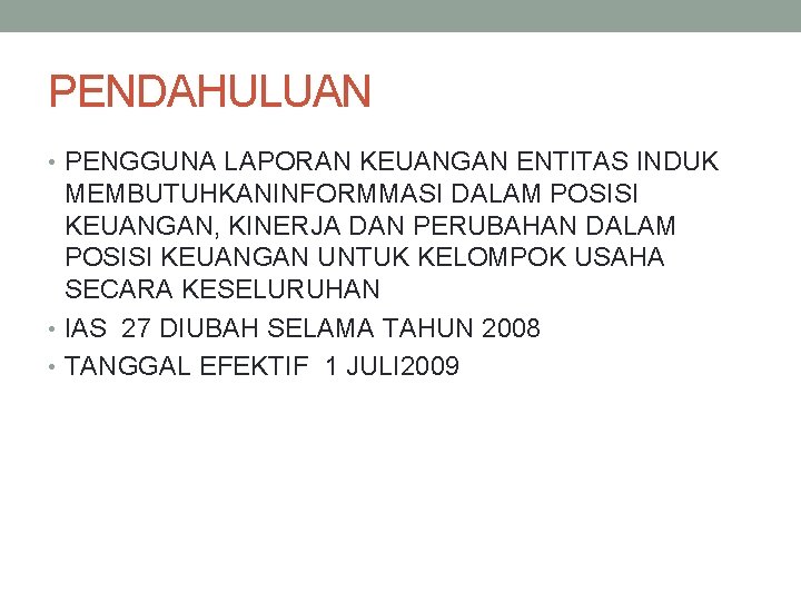 PENDAHULUAN • PENGGUNA LAPORAN KEUANGAN ENTITAS INDUK MEMBUTUHKANINFORMMASI DALAM POSISI KEUANGAN, KINERJA DAN PERUBAHAN