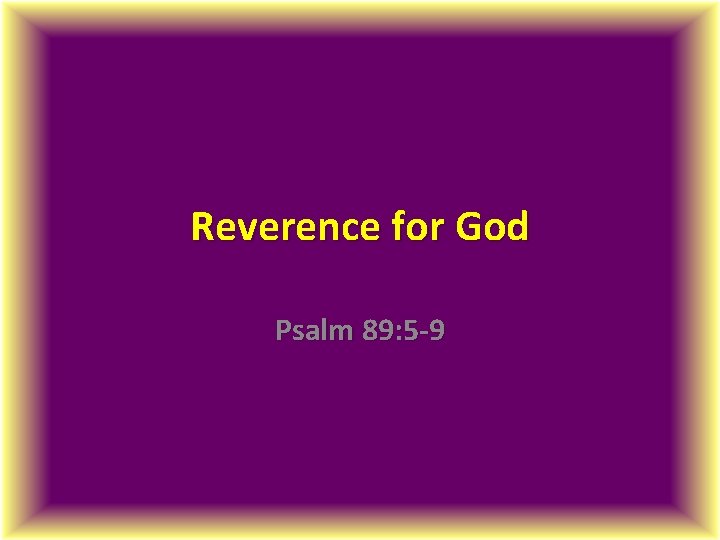 Reverence for God Psalm 89: 5 -9 