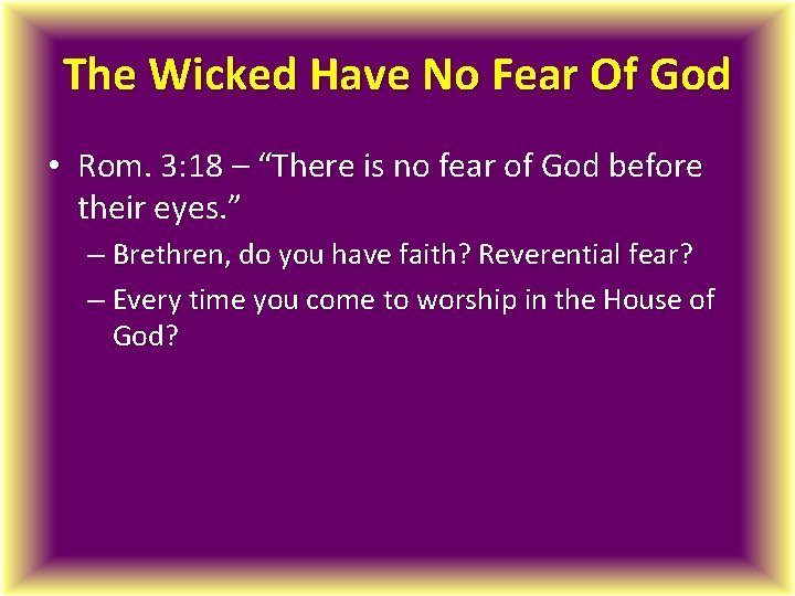 The Wicked Have No Fear Of God • Rom. 3: 18 – “There is