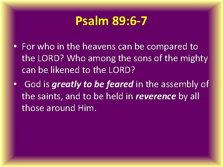 Psalm 89: 6 -7 • For who in the heavens can be compared to