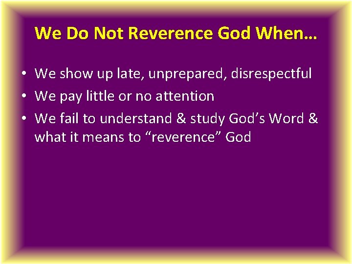 We Do Not Reverence God When… • • • We show up late, unprepared,