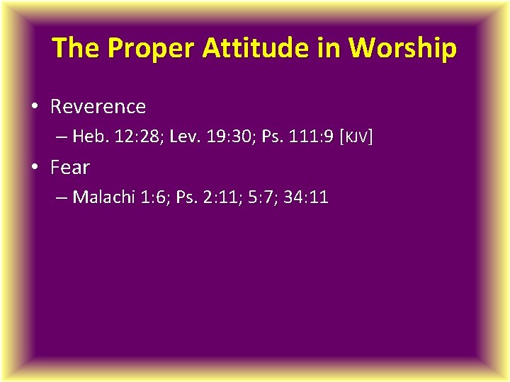 The Proper Attitude in Worship • Reverence – Heb. 12: 28; Lev. 19: 30;