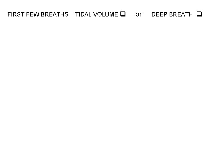 FIRST FEW BREATHS – TIDAL VOLUME q or DEEP BREATH q 