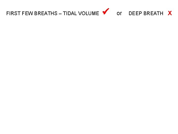 FIRST FEW BREATHS – TIDAL VOLUME or DEEP BREATH x 