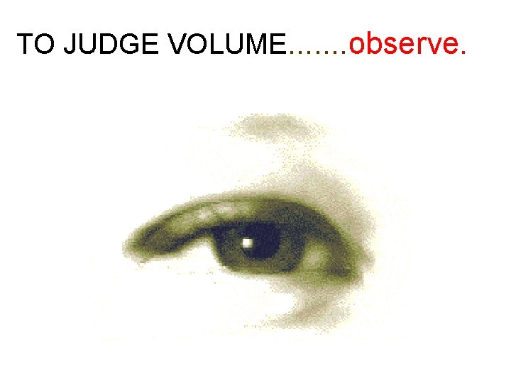 TO JUDGE VOLUME. . . . observe. 