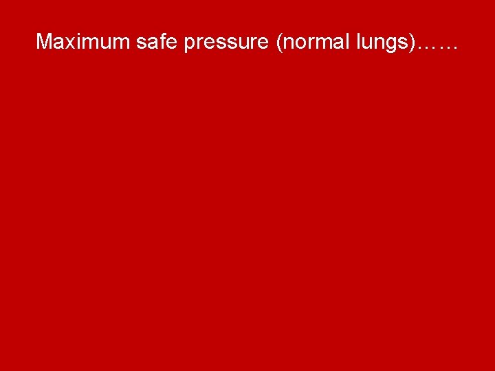 Maximum safe pressure (normal lungs)…… 