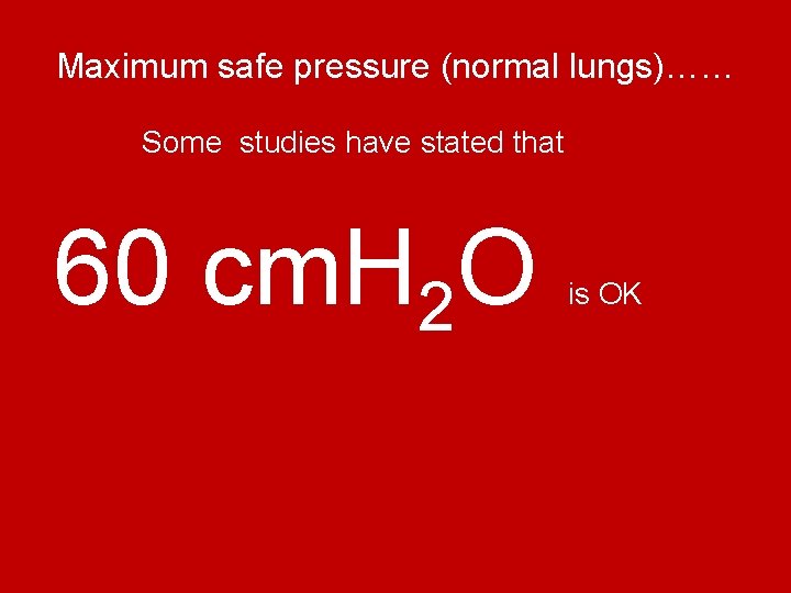 Maximum safe pressure (normal lungs)…… Some studies have stated that 60 cm. H 2