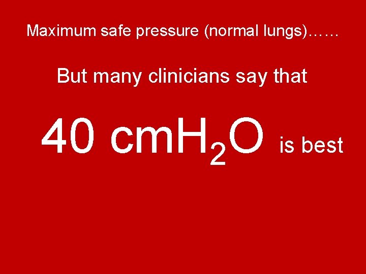 Maximum safe pressure (normal lungs)…… But many clinicians say that 40 cm. H 2