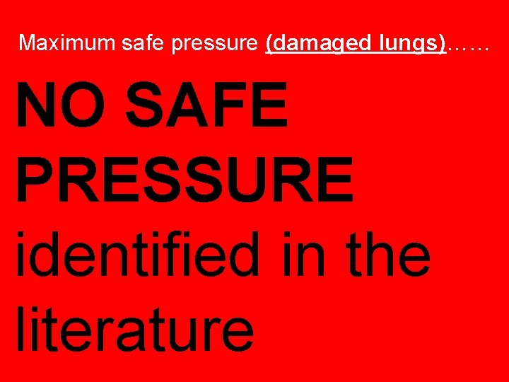 Maximum safe pressure (damaged lungs)…… NO SAFE PRESSURE identified in the literature 