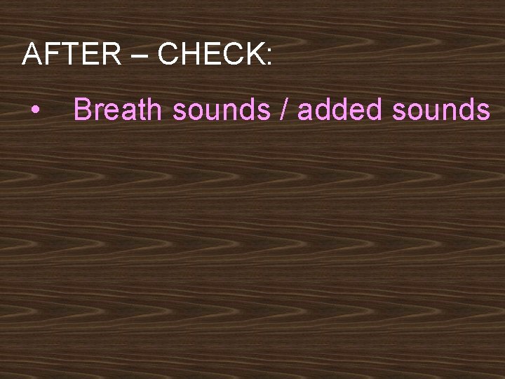AFTER – CHECK: • Breath sounds / added sounds 