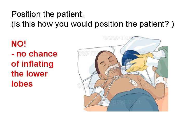 Position the patient. (is this how you would position the patient? ) NO! -