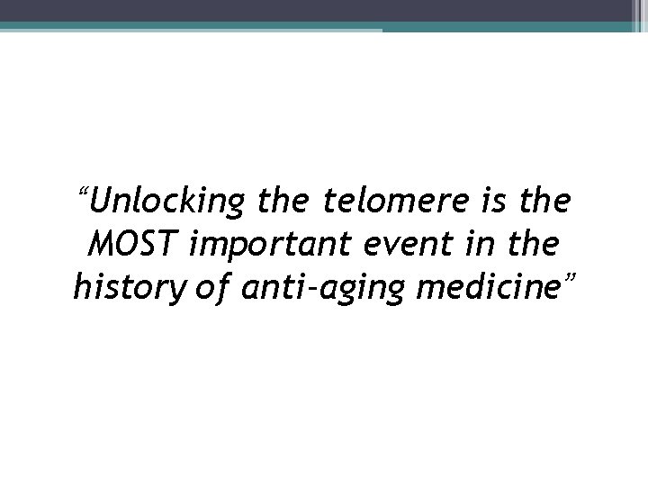 “Unlocking the telomere is the MOST important event in the history of anti-aging medicine”