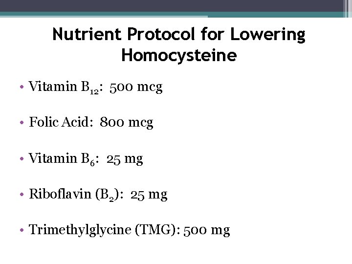 Nutrient Protocol for Lowering Homocysteine • Vitamin B 12: 500 mcg • Folic Acid: