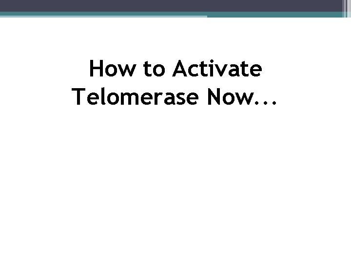 How to Activate Telomerase Now. . . 