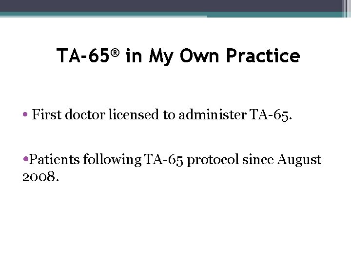 TA-65® in My Own Practice • First doctor licensed to administer TA-65. • Patients