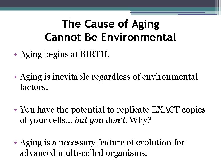 The Cause of Aging Cannot Be Environmental • Aging begins at BIRTH. • Aging