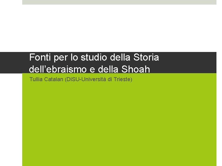 Fonti per lo studio della Storia dell’ebraismo e della Shoah Tullia Catalan (Di. SU-Università