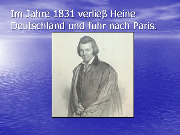 Im Jahre 1831 verlieβ Heine Deutschland und fuhr nach Paris. 