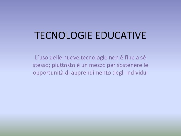 TECNOLOGIE EDUCATIVE L’uso delle nuove tecnologie non è fine a sé stesso; piuttosto è