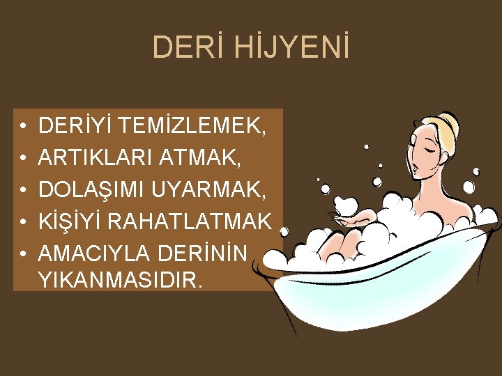 DERİ HİJYENİ • • • DERİYİ TEMİZLEMEK, ARTIKLARI ATMAK, DOLAŞIMI UYARMAK, KİŞİYİ RAHATLATMAK AMACIYLA