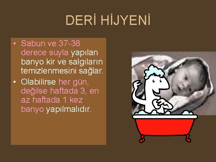 DERİ HİJYENİ • Sabun ve 37 -38 derece suyla yapılan banyo kir ve salgıların