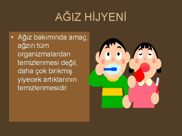 AĞIZ HİJYENİ • Ağız bakımında amaç, ağzın tüm organizmalardan temizlenmesi değil, daha çok birikmiş