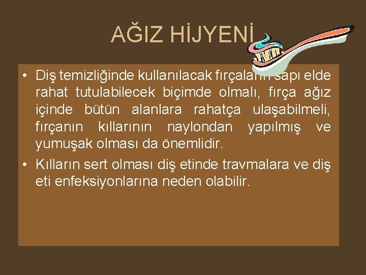 AĞIZ HİJYENİ • Diş temizliğinde kullanılacak fırçaların sapı elde rahat tutulabilecek biçimde olmalı, fırça