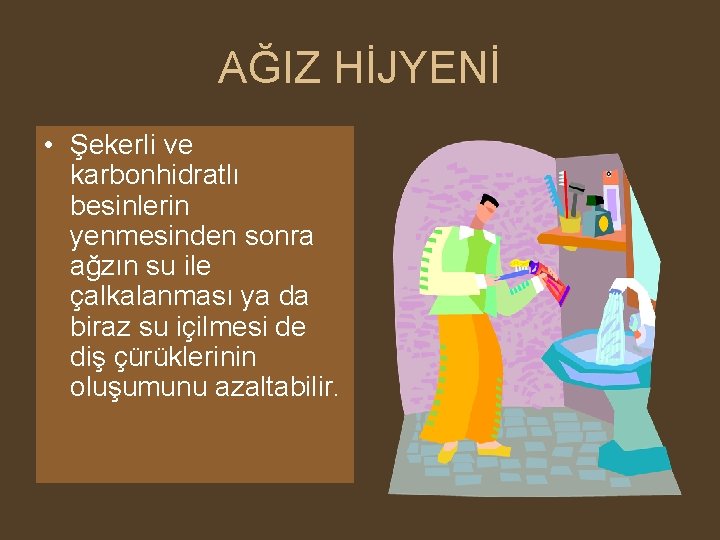 AĞIZ HİJYENİ • Şekerli ve karbonhidratlı besinlerin yenmesinden sonra ağzın su ile çalkalanması ya