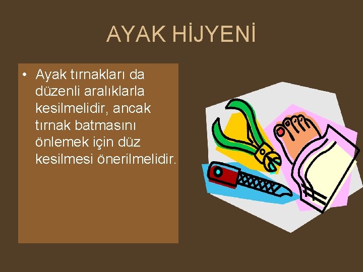 AYAK HİJYENİ • Ayak tırnakları da düzenli aralıklarla kesilmelidir, ancak tırnak batmasını önlemek için