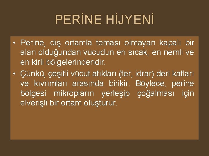 PERİNE HİJYENİ • Perine, dış ortamla teması olmayan kapalı bir alan olduğundan vücudun en