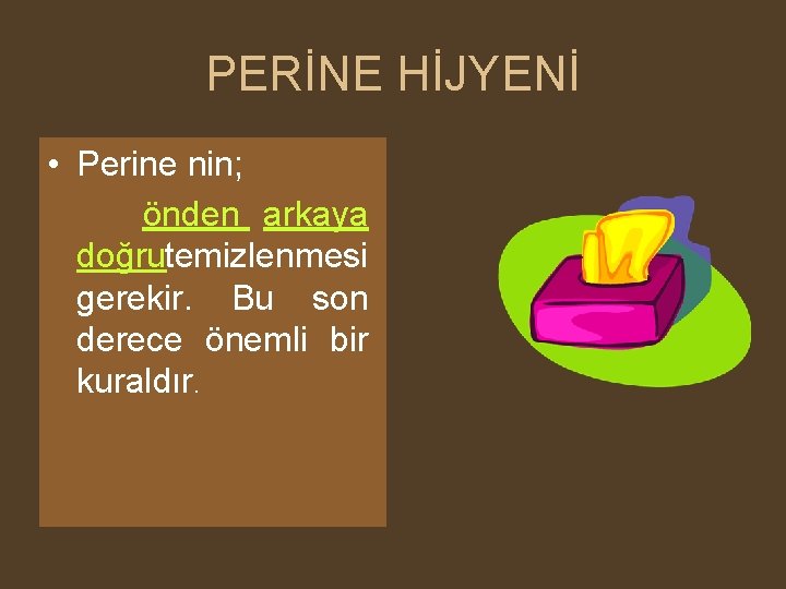 PERİNE HİJYENİ • Perine nin; önden arkaya doğrutemizlenmesi gerekir. Bu son derece önemli bir