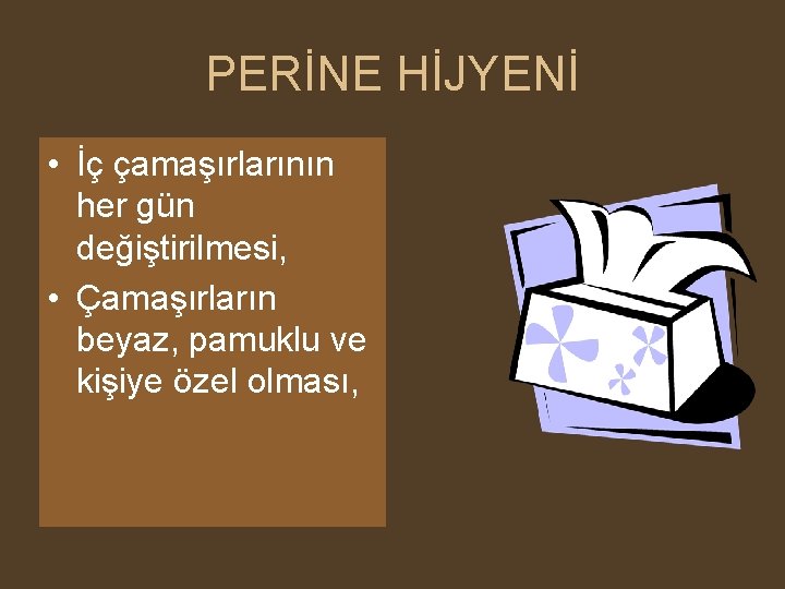 PERİNE HİJYENİ • İç çamaşırlarının her gün değiştirilmesi, • Çamaşırların beyaz, pamuklu ve kişiye