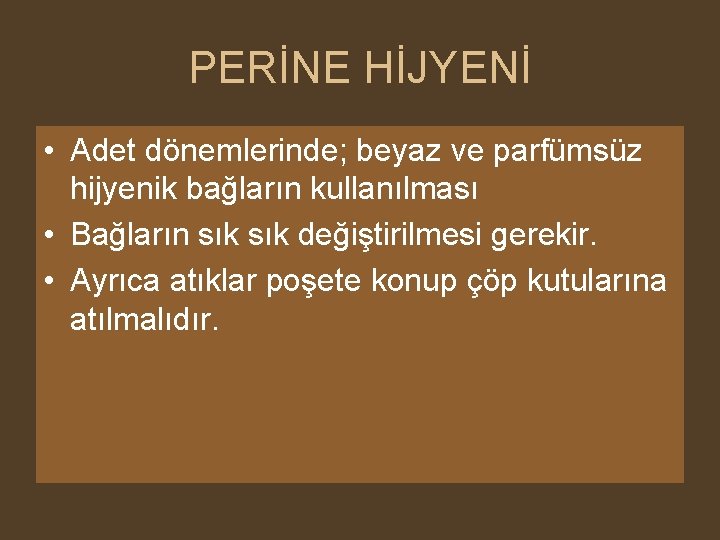 PERİNE HİJYENİ • Adet dönemlerinde; beyaz ve parfümsüz hijyenik bağların kullanılması • Bağların sık