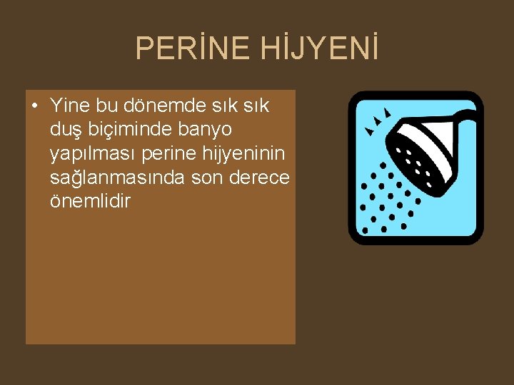 PERİNE HİJYENİ • Yine bu dönemde sık duş biçiminde banyo yapılması perine hijyeninin sağlanmasında